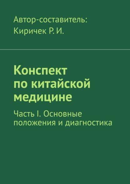 Конспект покитайской медицине. ЧастьI. Основные положения идиагностика | Киричек Роман Иванович | Электронная книга