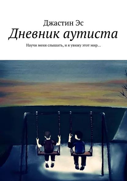 Дневник аутиста. Научи меня слышать, ия увижу этотмир | Джастин Эс | Электронная книга