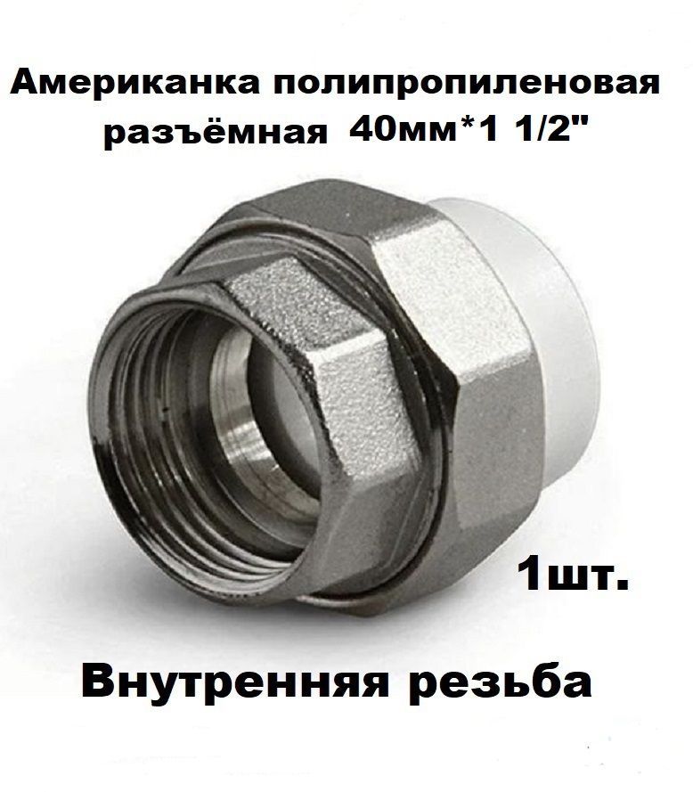 Американкаполипропиленовая40мм*11/2"разъёмная,внутренняярезьба1шт.