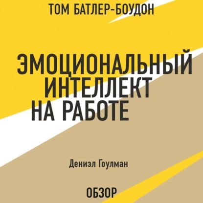 Эмоциональный интеллект на работе. Дэниэл Гоулман (обзор) | Дэниэл Гоулман, Батлер-Боудон Том | Электронная аудиокнига