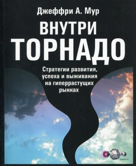 Внутри торнадо. Стратегии развития, успеха и выживания на гиперрастущих рынках | Мур Джеффри А.  #1