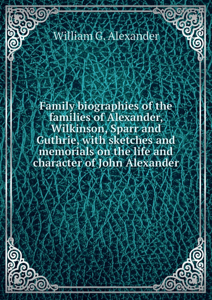 Family biographies of the families of Alexander, Wilkinson, Sparr and ...