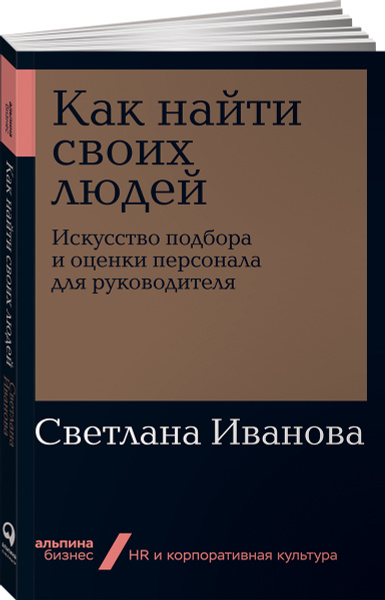 Как найти своих людей. Искусство подбора и оценки персонала для ...