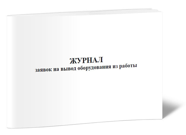 Журнал заявок на вывод оборудования из работы 60 стр. 1 журнал (Книга ...