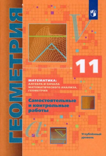 Геометрия. 11 класс. Самостоятельные и контрольные работы. Углубленный ...