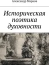 Историческая поэтика духовности - Александр Марков