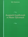 Андрей Курбский и Иван Грозный - В.В. Калугин