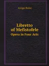 Libretto of Mefistofele. Opera in Four Acts - Arrigo Boito