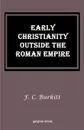 Early Christianity Outside the Roman Empire. Lectures on Aphrahat, Bardaisan and Judas Thomas - F. Crawford Burkitt