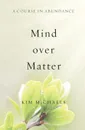 A Course in Abundance. Mind over Matter - Kim Michaels
