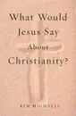 What Would Jesus Say about Christianity? - Kim Michaels