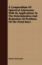A Compendium Of Spherical Astronomy With Its Applications To The Determination And Reduction Of Positions Of The Fixed Stars - Simon Newcomb