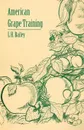 American Grape Training - An Account of the Leading Forms Now in Use of Training the American Grapes - L. H. Bailey