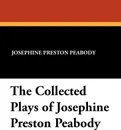 The Collected Plays of Josephine Preston Peabody - Josephine Preston Peabody