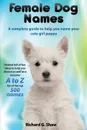 Female Dog Names A Complete Guide To Help You Name Your Cute Girl Puppy Packed full of fun methods and ideas to help you as well as a massive A to Z list of the best names. - Richard Graham Shaw