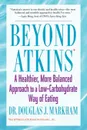 Beyond Atkins. A Healthier, More Balanced Approach to a Low Carbohydrate Way of Eating - Douglas J. Markham