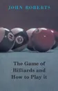 The Game of Billiards and How to Play It - John Roberts
