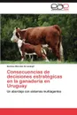 Consecuencias de Decisiones Estrategicas En La Ganaderia En Uruguay - Hermes Morales Grosskopf