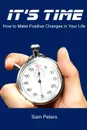 It's Time. How to Make Positive Changes in Your Life - Sam Peters