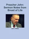 Preacher John. Sermon Notes from Bread of Life - John J Wiltse