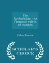 The Rothschilds. the financial rulers of nations  - Scholar's Choice Edition - John Reeves