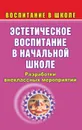 Эстетическое воспитание в начальной школе: разработки внеклассных мероприятий - Вакуленко Ю. А.