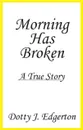 Morning Has Broken. A True Story - Dotty J. Edgerton