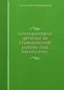 Correspondance generale de Chateaubriand; publiee avec introduction . - François-René Chateaubriand
