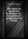 Das Meer als Quelle der Volkergrosse : eine politisch-geographische Studie - Friedrich Ratzel