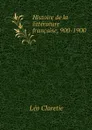 Histoire de la litterature francaise, 900-1900 - Léo Claretie