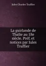 La guirlande de Thalie au 18e siecle. Pref. et notices par Jules Truffier - Jules Charles Truffier