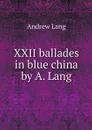 XXII ballades in blue china by A. Lang - Andrew Lang