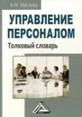 Управление персоналом. Толковый словарь. 2-е изд., перераб. и доп. - Маслова В.М.