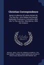 Christian Correspondence. Being A Collection Of Letters Written By The Late Rev. John Wesley And Several Methodist Preachers In Connection With Him To The Late Mrs. Eliza Bennis ; With Her Answers - Wesley John 1703-1791, Bennis Elizabeth 1725-1802, Bennis Thomas