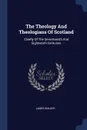 The Theology And Theologians Of Scotland. Chiefly Of The Seventeenth And Eighteenth Centuries - James Walker
