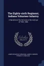 The Eighty-sixth Regiment, Indiana Volunteer Infantry. A Narrative of its Services in the Civil war of 1861-1865 - James Richards Carnahan, James A Barnes, Thomas H. B McCain