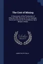 The Cost of Mining. A Discussion of the Production of Minerals With Remarks On the Geologic, Social and Economic Foundations Upon Which It Rests - James Ralph Finlay