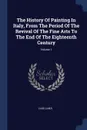 The History Of Painting In Italy, From The Period Of The Revival Of The Fine Arts To The End Of The Eighteenth Century; Volume 1 - Luigi Lanzi