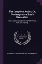 The Complete Angler, Or, Contemplative Man's Recreation. Being a Discourse On Rivers, Fish-Ponds, Fish and Fishing-- - Charles Cotton, Izaak Walton, John Hawkins