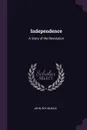 Independence. A Story of the Revolution - John Roy Musick