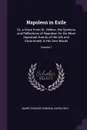 Napoleon in Exile. Or, a Voice From St. Helena. the Opinions and Reflections of Napoleon On the Most Important Events of His Life and Government in His Own Words; Volume 1 - Barry Edward O'Meara, Napoleon I