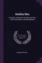 Healthy Skin. A Popular Treatise On the Skin and Hair: Their Preservation and Management - Erasmus Wilson