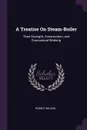 A Treatise On Steam-Boiler. Their Strength, Construction, and Economical Working - Robert Wilson