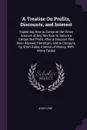 A Treatise On Profits, Discounts, and Interest. Explaining How to Compute the Gross Amount of Any Net Sum to Secure a Certain Net Profit, After a Discount Has Been Allowed Therefrom, and to Compute, by Short Rules, Interest of Money, With Many Tables - John Lowe