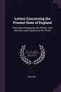 Letters Concerning the Present State of England. Particularly Respecting the Politics, Arts, Manners, and Literature of the Times - England