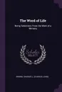 The Word of Life. Being Selections From the Work of a Ministry - Charles J. Brown