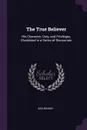 The True Believer. His Character, Duty, and Privileges, Elucidated in a Series of Discourses - Asa Mahan
