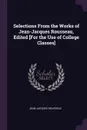 Selections From the Works of Jean-Jacques Rousseau, Edited .For the Use of College Classes. - Jean-Jacques Rousseau