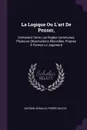 La Logique Ou L'art De Penser,. Contenant Outre Les Regles Communes, Plusieurs Observations Nouvelles, Propres A Former Le Jugement - Antoine Arnauld, Pierre Nicole