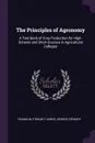 The Principles of Agronomy. A Text-Book of Crop Production for High-Schools and Short-Courses in Agricultural Colleges - Franklin Stewart Harris, George Stewart